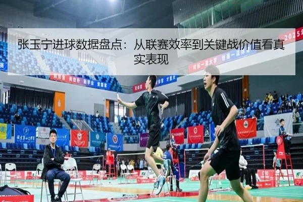 张玉宁进球数据盘点：从联赛效率到关键战价值看真实表现